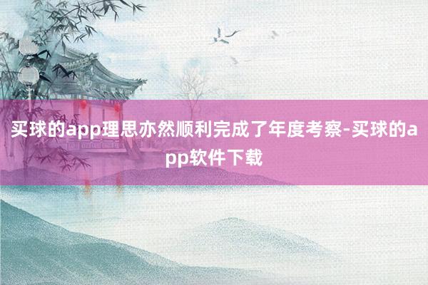 买球的app理思亦然顺利完成了年度考察-买球的app软件下载