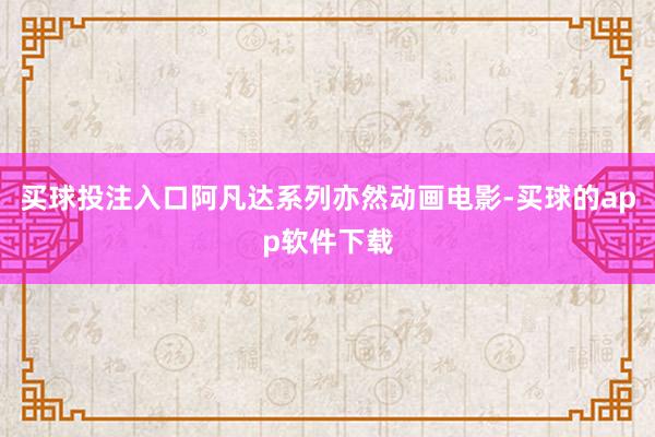 买球投注入口阿凡达系列亦然动画电影-买球的app软件下载
