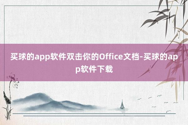 买球的app软件双击你的Office文档-买球的app软件下载