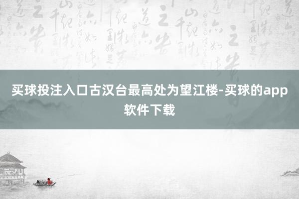 买球投注入口古汉台最高处为望江楼-买球的app软件下载