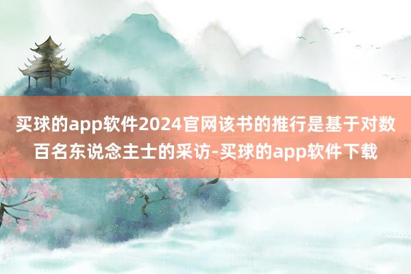买球的app软件2024官网该书的推行是基于对数百名东说念主士的采访-买球的app软件下载