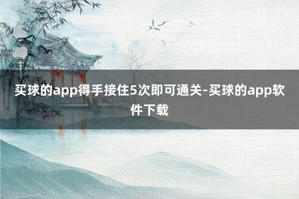 买球的app得手接住5次即可通关-买球的app软件下载