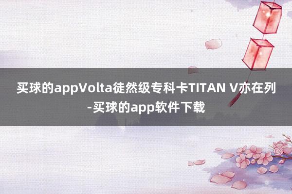 买球的appVolta徒然级专科卡TITAN V亦在列-买球的app软件下载