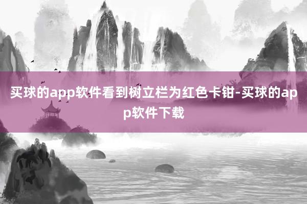 买球的app软件看到树立栏为红色卡钳-买球的app软件下载