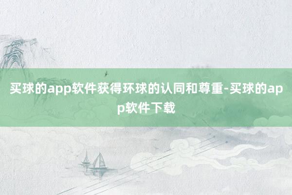 买球的app软件获得环球的认同和尊重-买球的app软件下载