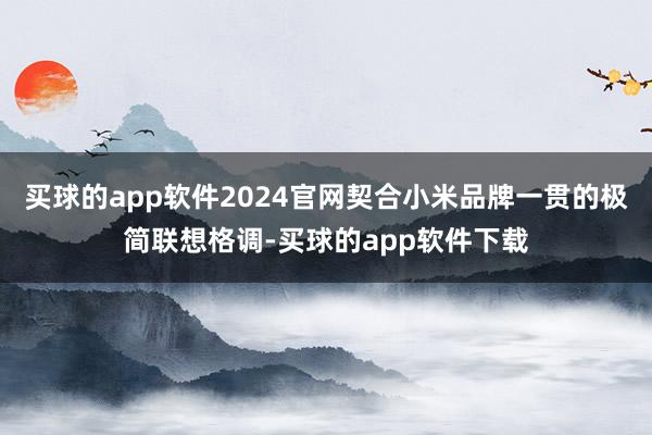 买球的app软件2024官网契合小米品牌一贯的极简联想格调-买球的app软件下载