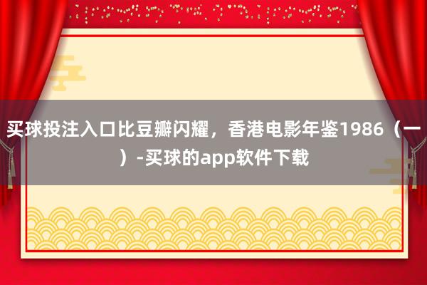 买球投注入口比豆瓣闪耀，香港电影年鉴1986（一）-买球的app软件下载