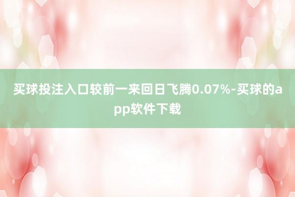 买球投注入口较前一来回日飞腾0.07%-买球的app软件下载