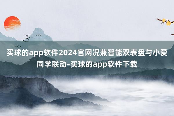 买球的app软件2024官网况兼智能双表盘与小爱同学联动-买球的app软件下载