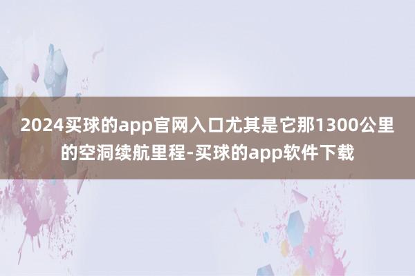 2024买球的app官网入口尤其是它那1300公里的空洞续航里程-买球的app软件下载
