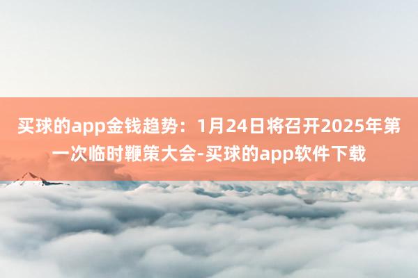 买球的app金钱趋势：1月24日将召开2025年第一次临时鞭策大会-买球的app软件下载