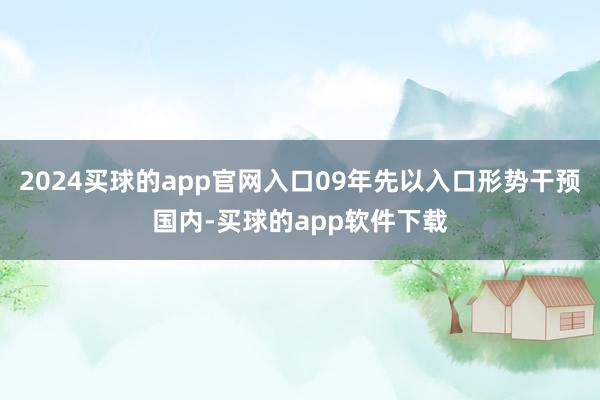 2024买球的app官网入口09年先以入口形势干预国内-买球的app软件下载