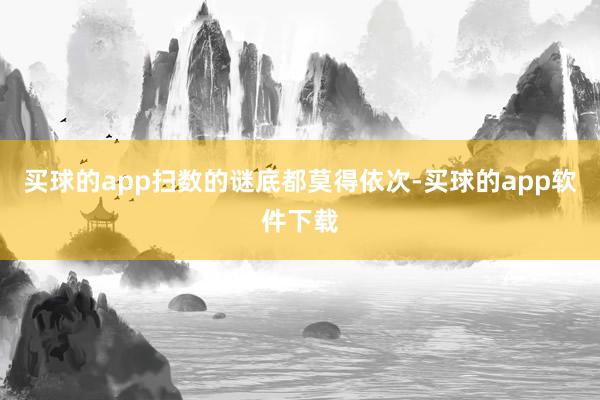 买球的app扫数的谜底都莫得依次-买球的app软件下载