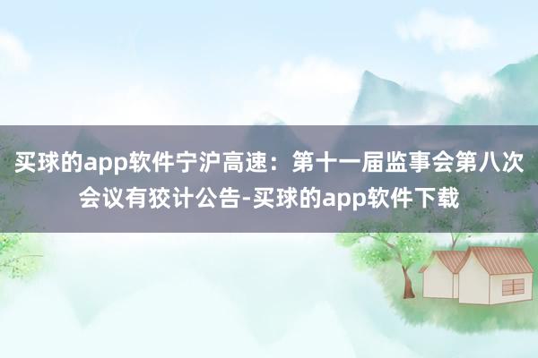 买球的app软件宁沪高速：第十一届监事会第八次会议有狡计公告-买球的app软件下载