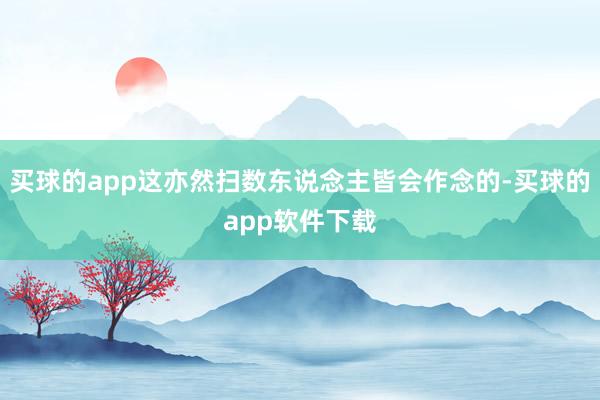 买球的app这亦然扫数东说念主皆会作念的-买球的app软件下载