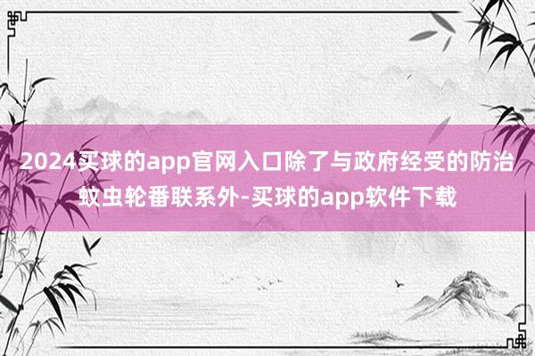 2024买球的app官网入口除了与政府经受的防治蚊虫轮番联系外-买球的app软件下载