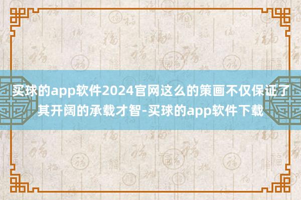 买球的app软件2024官网这么的策画不仅保证了其开阔的承载才智-买球的app软件下载