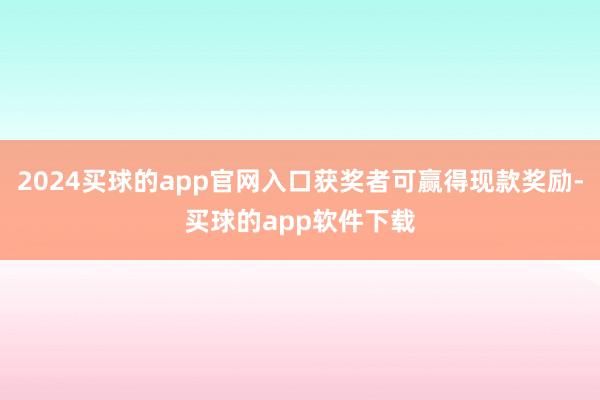 2024买球的app官网入口获奖者可赢得现款奖励-买球的app软件下载