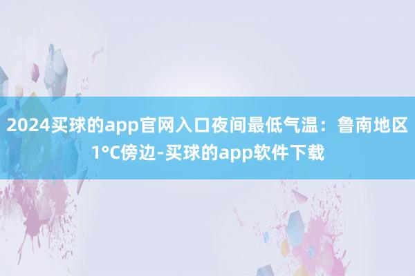 2024买球的app官网入口夜间最低气温：鲁南地区1°C傍边-买球的app软件下载