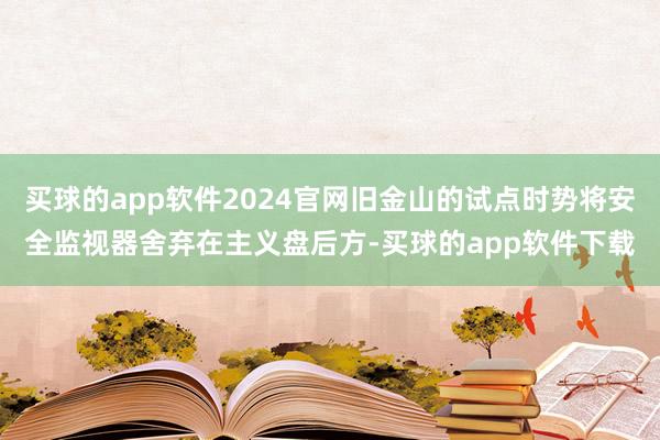 买球的app软件2024官网旧金山的试点时势将安全监视器舍弃在主义盘后方-买球的app软件下载