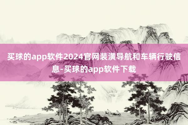 买球的app软件2024官网装潢导航和车辆行驶信息-买球的app软件下载