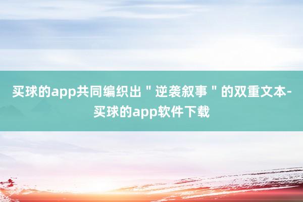 买球的app共同编织出＂逆袭叙事＂的双重文本-买球的app软件下载