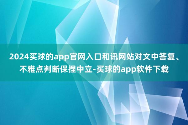 2024买球的app官网入口和讯网站对文中答复、不雅点判断保捏中立-买球的app软件下载