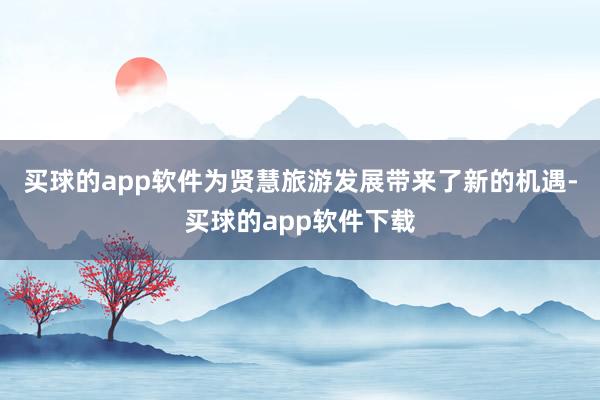买球的app软件为贤慧旅游发展带来了新的机遇-买球的app软件下载