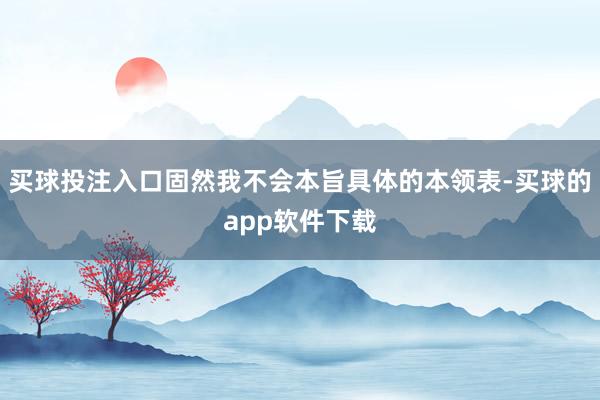 买球投注入口固然我不会本旨具体的本领表-买球的app软件下载