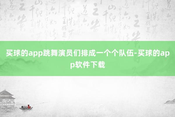 买球的app跳舞演员们排成一个个队伍-买球的app软件下载