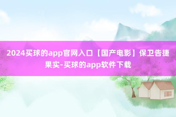 2024买球的app官网入口【国产电影】保卫告捷果实-买球的app软件下载