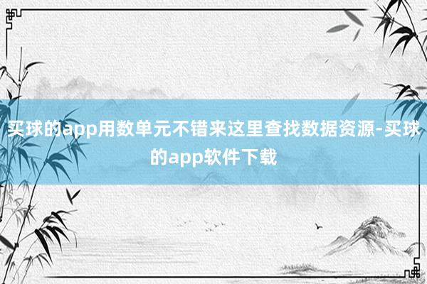 买球的app用数单元不错来这里查找数据资源-买球的app软件下载