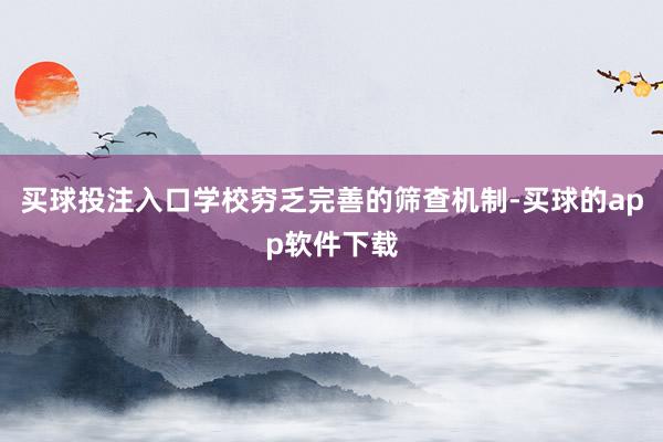 买球投注入口学校穷乏完善的筛查机制-买球的app软件下载