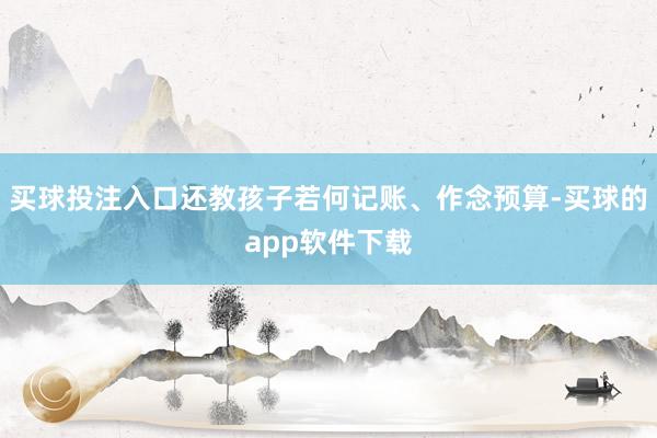 买球投注入口还教孩子若何记账、作念预算-买球的app软件下载