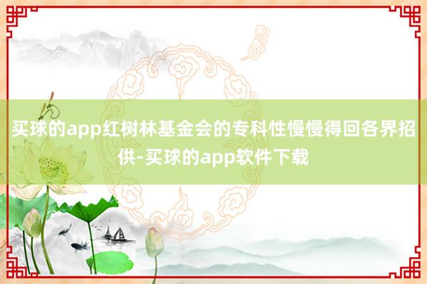 买球的app红树林基金会的专科性慢慢得回各界招供-买球的app软件下载