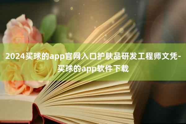2024买球的app官网入口护肤品研发工程师文凭-买球的app软件下载